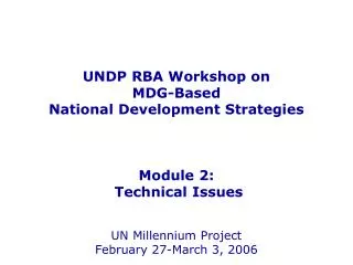 UNDP RBA Workshop on MDG-Based National Development Strategies Module 2: Technical Issues UN Millennium Project Febru