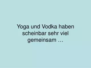 Yoga und Vodka haben scheinbar sehr viel gemeinsam …