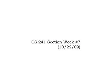 CS 241 Section Week #7 (10/22/09)