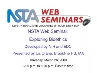 NSTA Web Seminar: Exploring Bioethics Developed by NIH and EDC Presented by Liz Crane, Brookline HS, MA