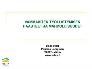 VAMMAISTEN TYÖLLISTYMISEN HAASTEET JA MAHDOLLISUUDET 20.10.2008 Pauliina Lampinen VATES-säätiö www.vates.fi