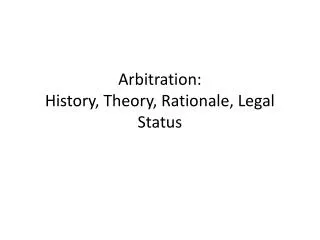 Arbitration: History, Theory, Rationale, Legal Status