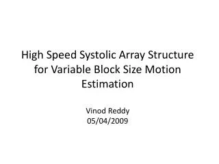 High Speed Systolic Array Structure for Variable Block Size Motion Estimation Vinod Reddy 05/04/2009