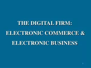 THE DIGITAL FIRM: ELECTRONIC COMMERCE &amp; ELECTRONIC BUSINESS
