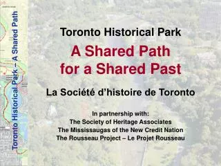 Toronto Historical Park A Shared Path for a Shared Past La Société d’histoire de Toronto In partnership with: The Socie
