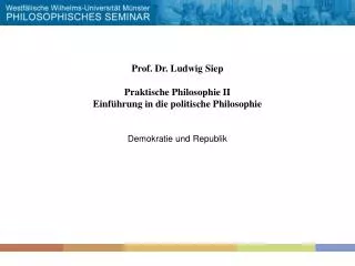Prof. Dr. Ludwig Siep Praktische Philosophie II Einführung in die politische Philosophie Demokratie und Republik