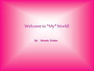 Welcome to *My* World!