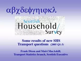 Some results of new SHS Transport questions (2005 Q1-3) Frank Dixon and Mairi MacAskill, Transport Statistics branch,