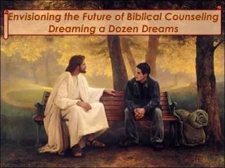 Envisioning the Future of Biblical Counseling Dreaming a Dozen Dreams