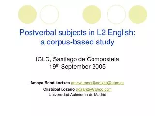 Postverbal subjects in L2 English: a corpus-based study ICLC, Santiago de Compostela 19 th September 2005 Amaya Mendik
