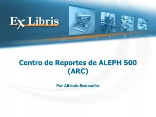 Centro de Reportes de ALEPH 500 (ARC) Por Alfredo Bronsoiler