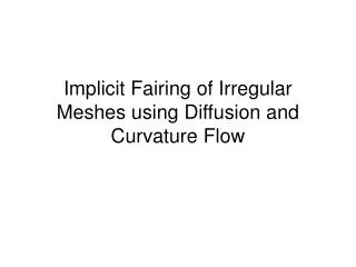 Implicit Fairing of Irregular Meshes using Diffusion and Curvature Flow