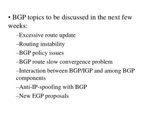 BGP topics to be discussed in the next few weeks: Excessive route update Routing instability BGP policy issues BGP route