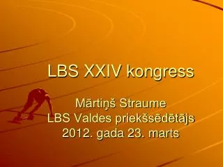 LBS XXIV kongress Mārtiņš Straume LBS Valdes priekšsēdētājs 2012. gada 23. marts