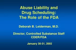 Abuse Liability and Drug Scheduling: The Role of the FDA Deborah B. Leiderman, M.D. Director, Controlled Substance St