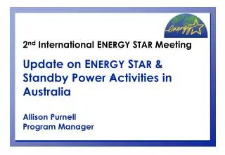 2 nd International E NERGY S TAR Meeting Update on E NERGY S TAR &amp; Standby Power Activities in Australia Allis