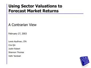Using Sector Valuations to Forecast Market Returns A Contrarian View February 27, 2003 Lewis Kaufman, CFA Cira Qin Justi
