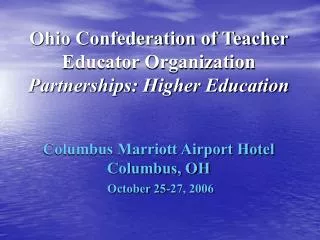 Ohio Confederation of Teacher Educator Organization Partnerships: Higher Education Columbus Marriott Airport Hotel Colum