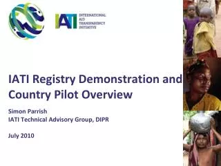 IATI Registry Demonstration and Country Pilot Overview Simon Parrish IATI Technical Advisory Group, DIPR July 2010