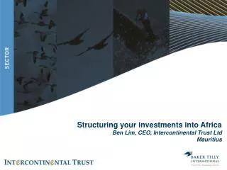 Structuring your investments into Africa Ben Lim, CEO, Intercontinental Trust Ltd Mauritius