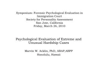 Psychological Evaluation of Extreme and Unusual Hardship Cases Marvin W. Acklin, PhD, ABAP,ABPP Honolulu, Hawaii