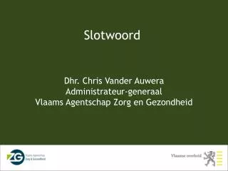 Dhr. Chris Vander Auwera Administrateur-generaal Vlaams Agentschap Zorg en Gezondheid
