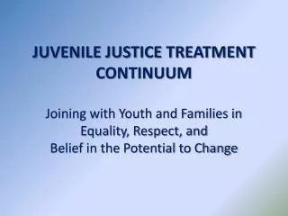 JUVENILE JUSTICE TREATMENT CONTINUUM Joining with Youth and Families in Equality, Respect, and Belief in the Potential