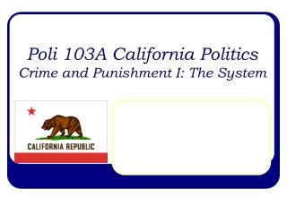 Poli 103A California Politics Crime and Punishment I: The System