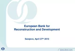 European Bank for Reconstruction and Development Sarajevo, April 27 th 2010