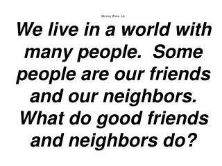 Morning Warm- Up We live in a world with many people. Some people are our friends and our neighbors. What do good frien