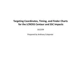 Targeting Coordinates, Timing, and Finder Charts for the LCROSS Centaur and SSC Impacts 10/2/09 Prepared by Anthony Col