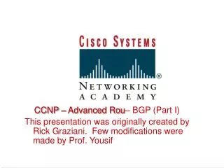 CCNP – Advanced Rou – BGP (Part I) This presentation was originally created by Rick Graziani. Few modifications were ma