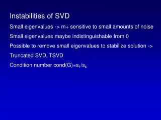 Instabilities of SVD Small eigenvalues -&gt; m+ sensitive to small amounts of noise Small eigenvalues maybe indistinguis