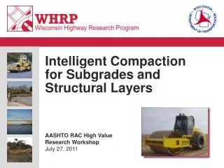 Intelligent Compaction for Subgrades and Structural Layers AASHTO RAC High Value Research Workshop July 27, 2011