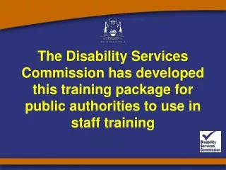 The Disability Services Commission has developed this training package for public authorities to use in staff training