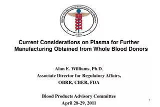 Current Considerations on Plasma for Further Manufacturing Obtained from Whole Blood Donors Alan E. Williams, Ph.D.