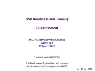 OSD Readiness and Training T2 Assessment JAEC Assessment Working Group WJTSC 10-1 29 March 2010