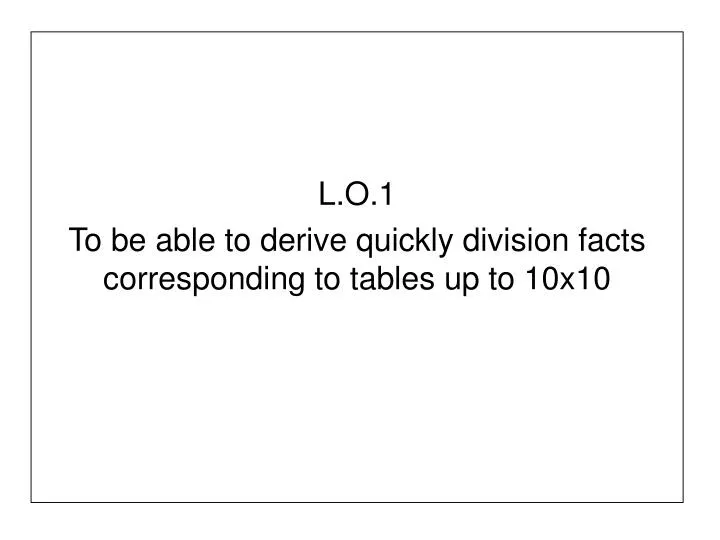 l o 1 to be able to derive quickly division facts corresponding to tables up to 10x10