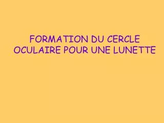 FORMATION DU CERCLE OCULAIRE POUR UNE LUNETTE