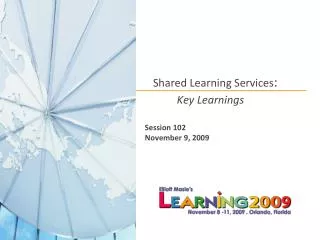 Shared Learning Services : Key Learnings Session 102 November 9, 2009