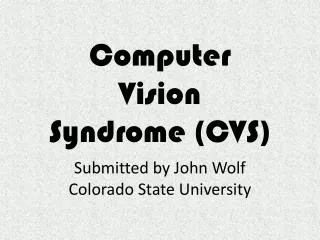 Computer Vision Syndrome (CVS) Submitted by John Wolf Colorado State University