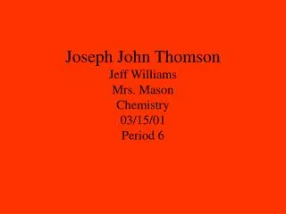 Joseph John Thomson Jeff Williams Mrs. Mason Chemistry 03/15/01 Period 6