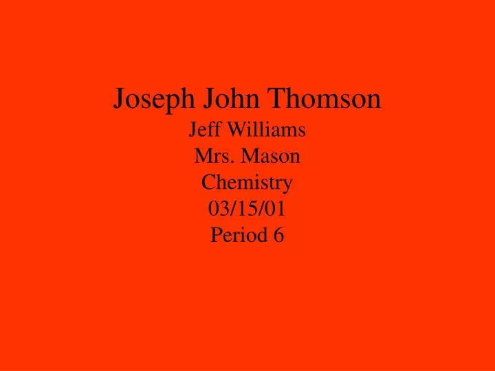 joseph john thomson jeff williams mrs mason chemistry 03 15 01 period 6