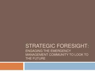 Strategic Foresight : Engaging the Emergency Management community to look to the future