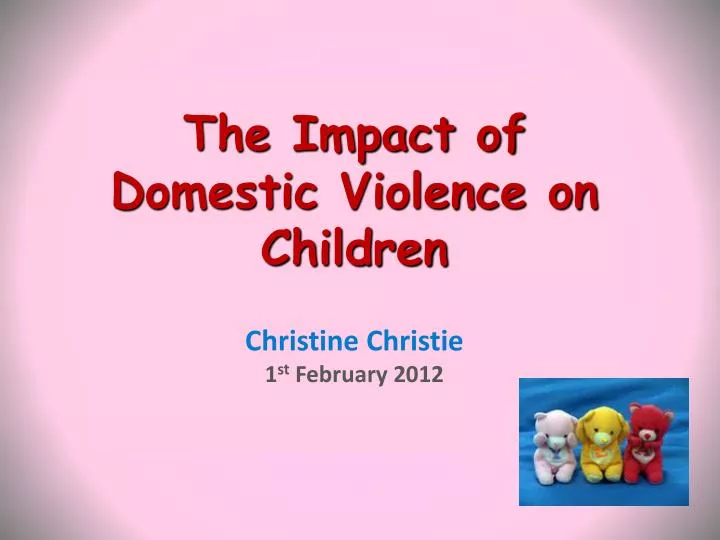 the impact of domestic violence on children christine christie 1 st february 2012