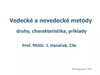 Vedecké a nevedecké metódy druhy, charakteristika, príklady Prof. MUDr. J. Hanáček, CSc