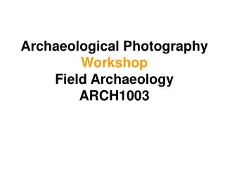 Archaeological Photography Workshop Field Archaeology ARCH1003