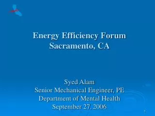 Energy Efficiency Forum Sacramento, CA Syed Alam Senior Mechanical Engineer, PE Department of Mental Health September
