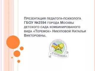 Презентация педагога-психолога ГБОУ №2594 города Москвы детского сада комбинированого вида «Теремок» Никуловой Натал