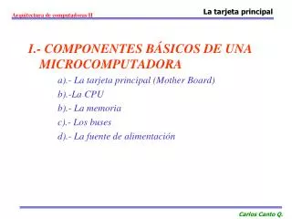 I.- COMPONENTES BÁSICOS DE UNA MICROCOMPUTADORA a).- La tarjeta principal (Mother Board) b).-La CPU b).- La memoria c).-